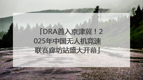 DRA首入京津冀！2025年中国无人机竞速联赛廊坊站盛大开幕