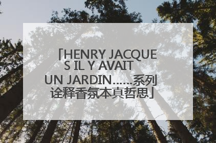 HENRY JACQUES IL Y AVAIT UN JARDIN……系列 诠释香氛本真哲思