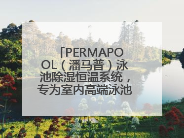 PERMAPOOL（潘马普）泳池除湿恒温系统，专为室内高端泳池量身定制