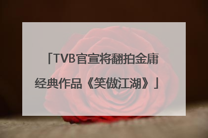 TVB官宣将翻拍金庸经典作品《笑傲江湖》