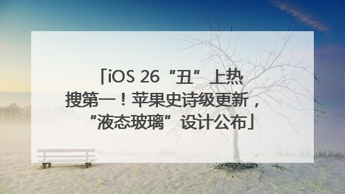 iOS 26“丑”上热搜第一！苹果史诗级更新，“液态玻璃”设计公布